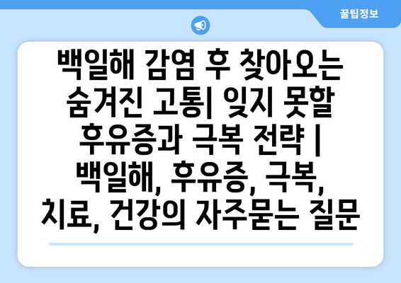백일해 감염 후 찾아오는 숨겨진 고통| 잊지 못할 후유증과 극복 전략 | 백일해, 후유증, 극복, 치료, 건강