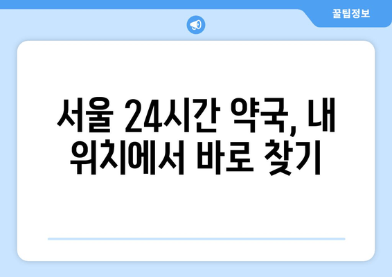 서울 집 근처 24시간 약국 찾기| 내 위치 기반 빠른 검색 가이드 | 약국 정보, 영업 시간, 전화번호