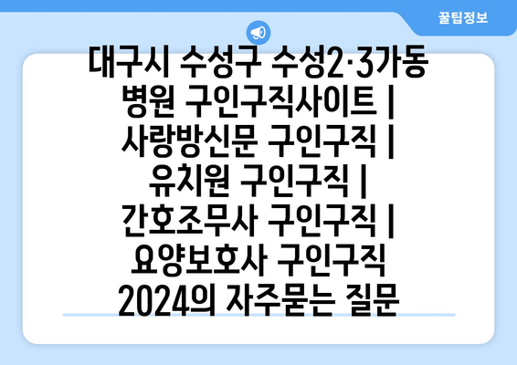 대구시 수성구 수성2·3가동 병원 구인구직사이트 | 사랑방신문 구인구직 | 유치원 구인구직 | 간호조무사 구인구직 | 요양보호사 구인구직 2024