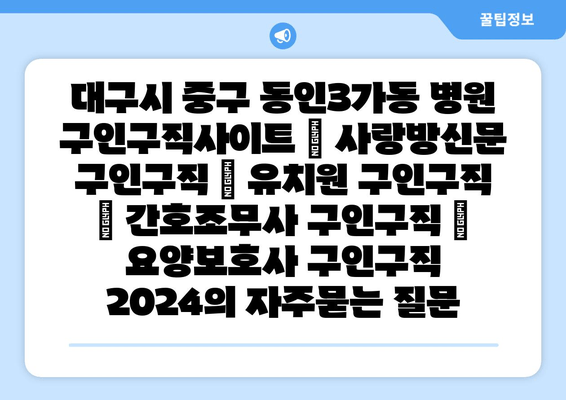 대구시 중구 동인3가동 병원 구인구직사이트 | 사랑방신문 구인구직 | 유치원 구인구직 | 간호조무사 구인구직 | 요양보호사 구인구직 2024