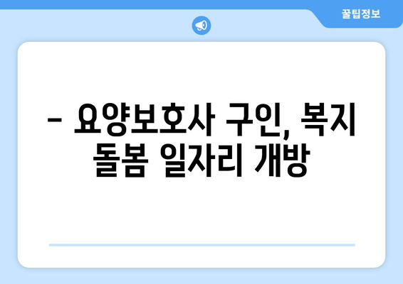 - 요양보호사 구인, 복지 돌봄 일자리 개방