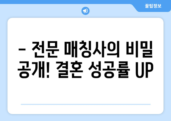 - 전문 매칭사의 비밀 공개! 결혼 성공률 UP