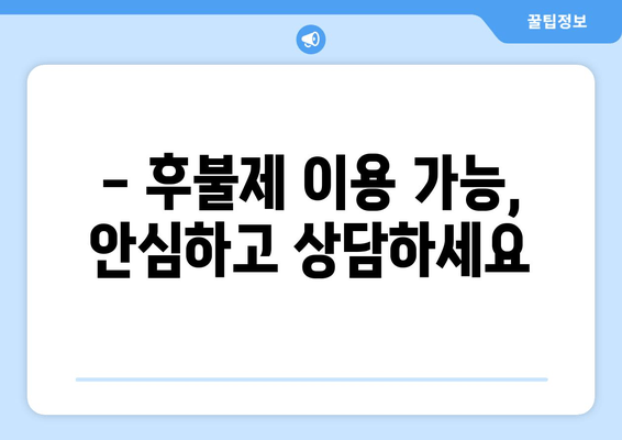 - 후불제 이용 가능, 안심하고 상담하세요