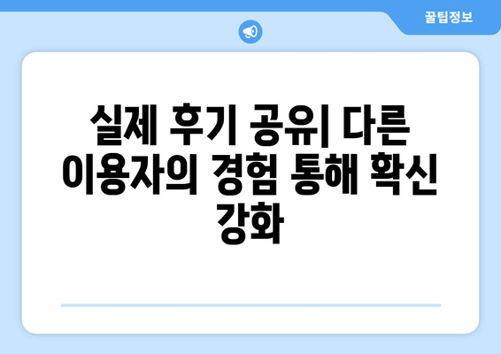 실제 후기 공유| 다른 이용자의 경험 통해 확신 강화