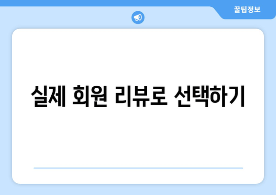 실제 회원 리뷰로 선택하기