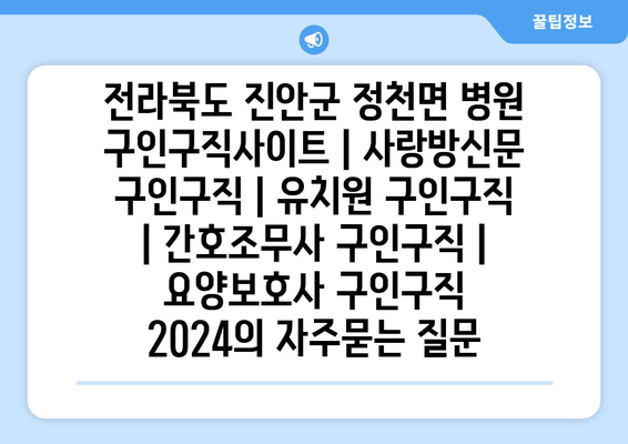 전라북도 진안군 정천면 병원 구인구직사이트 | 사랑방신문 구인구직 | 유치원 구인구직 | 간호조무사 구인구직 | 요양보호사 구인구직 2024