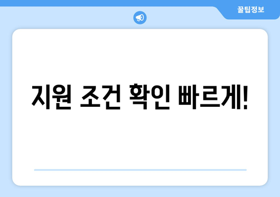 지원 조건 확인 빠르게!