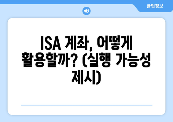 ISA 계좌, 어떻게 활용할까? (실행 가능성 제시)