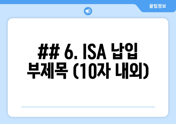 ## 6. ISA 납입 부제목 (10자 내외)