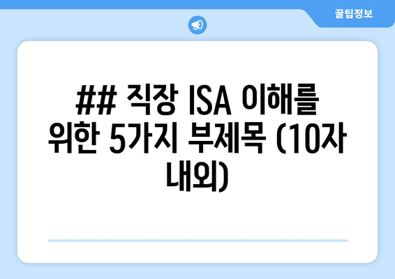 ## 직장 ISA 이해를 위한 5가지 부제목 (10자 내외)