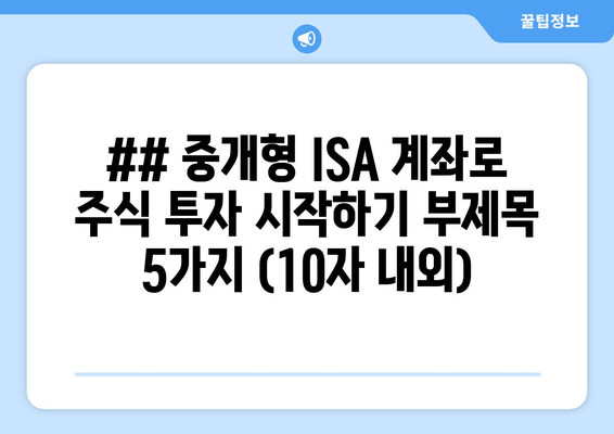 ## 중개형 ISA 계좌로 주식 투자 시작하기 부제목 5가지 (10자 내외)