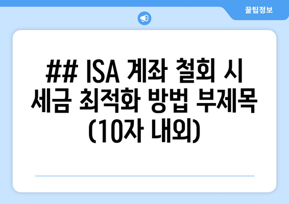 ## ISA 계좌 철회 시 세금 최적화 방법 부제목 (10자 내외)