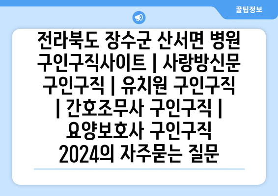 전라북도 장수군 산서면 병원 구인구직사이트 | 사랑방신문 구인구직 | 유치원 구인구직 | 간호조무사 구인구직 | 요양보호사 구인구직 2024