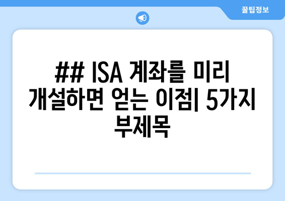 ## ISA 계좌를 미리 개설하면 얻는 이점| 5가지 부제목