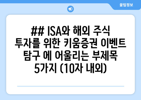 ## ISA와 해외 주식 투자를 위한 키움증권 이벤트 탐구 에 어울리는 부제목 5가지 (10자 내외)