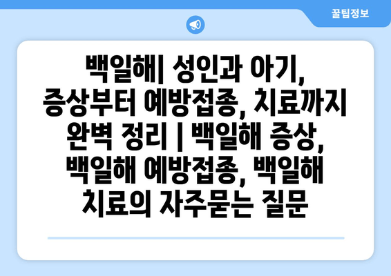 백일해| 성인과 아기, 증상부터 예방접종, 치료까지 완벽 정리 | 백일해 증상, 백일해 예방접종, 백일해 치료