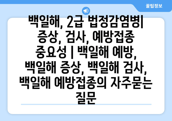 백일해, 2급 법정감염병| 증상, 검사, 예방접종 중요성 | 백일해 예방, 백일해 증상, 백일해 검사, 백일해 예방접종