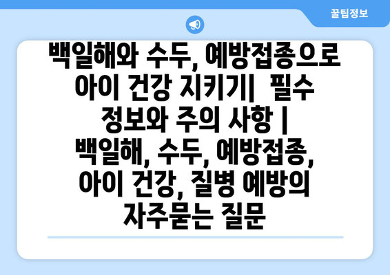 백일해와 수두, 예방접종으로 아이 건강 지키기|  필수 정보와 주의 사항 | 백일해, 수두, 예방접종, 아이 건강, 질병 예방