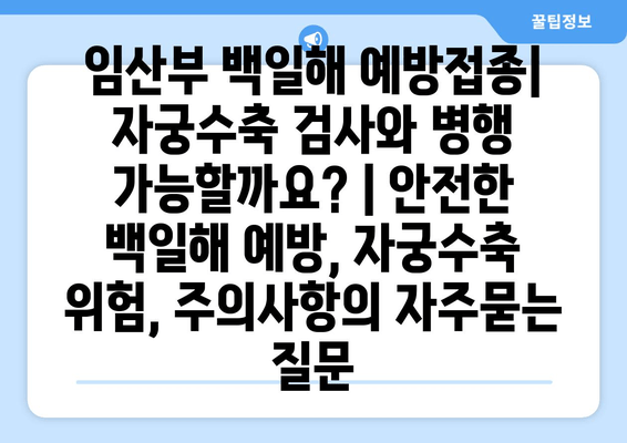 임산부 백일해 예방접종| 자궁수축 검사와 병행 가능할까요? | 안전한 백일해 예방, 자궁수축 위험, 주의사항