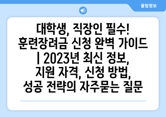 대학생, 직장인 필수! 훈련장려금 신청 완벽 가이드 | 2023년 최신 정보, 지원 자격, 신청 방법, 성공 전략