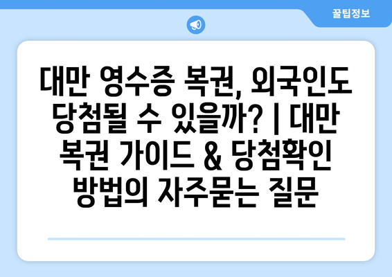 대만 영수증 복권, 외국인도 당첨될 수 있을까? | 대만 복권 가이드 & 당첨확인 방법