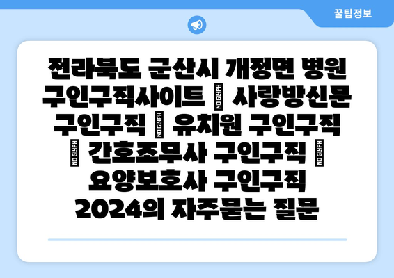 전라북도 군산시 개정면 병원 구인구직사이트 | 사랑방신문 구인구직 | 유치원 구인구직 | 간호조무사 구인구직 | 요양보호사 구인구직 2024