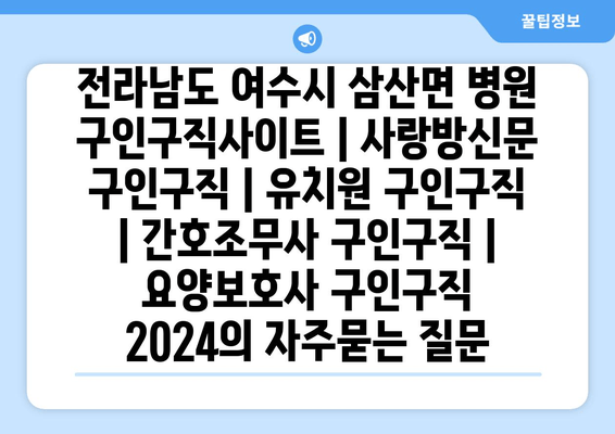 전라남도 여수시 삼산면 병원 구인구직사이트 | 사랑방신문 구인구직 | 유치원 구인구직 | 간호조무사 구인구직 | 요양보호사 구인구직 2024