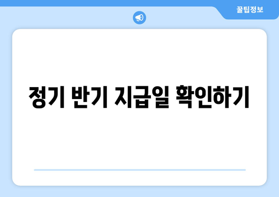 정기 반기 지급일 확인하기