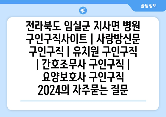 전라북도 임실군 지사면 병원 구인구직사이트 | 사랑방신문 구인구직 | 유치원 구인구직 | 간호조무사 구인구직 | 요양보호사 구인구직 2024