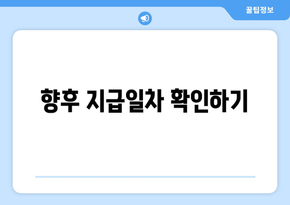 향후 지급일차 확인하기