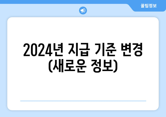 2024년 지급 기준 변경 (새로운 정보)