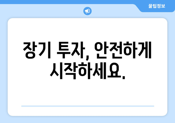 장기 투자, 안전하게 시작하세요.