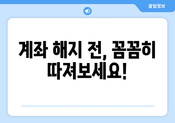 계좌 해지 전, 꼼꼼히 따져보세요!