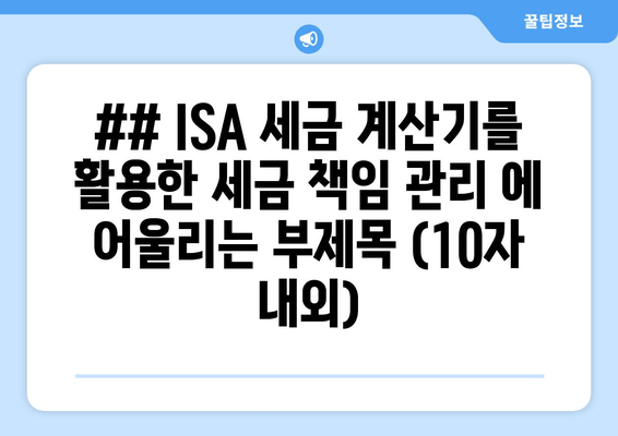 ## ISA 세금 계산기를 활용한 세금 책임 관리 에 어울리는 부제목 (10자 내외)