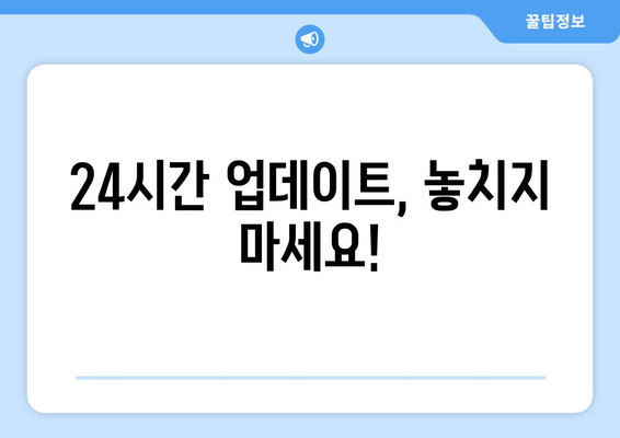 24시간 업데이트, 놓치지 마세요!