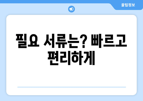 필요 서류는? 빠르고 편리하게