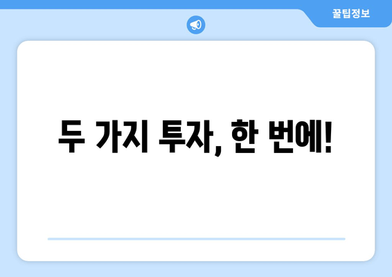 두 가지 투자, 한 번에!