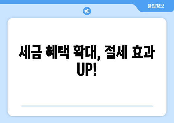 세금 혜택 확대, 절세 효과 UP!