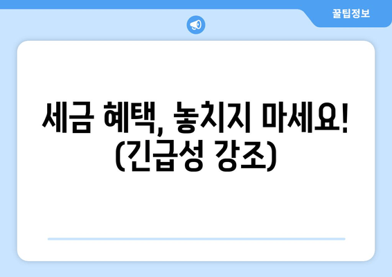 세금 혜택, 놓치지 마세요! (긴급성 강조)