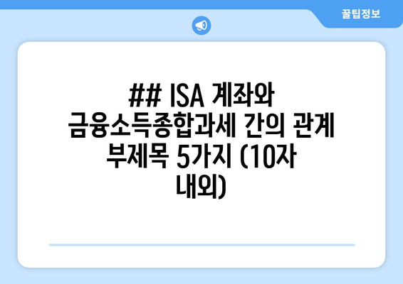 ## ISA 계좌와 금융소득종합과세 간의 관계 부제목 5가지 (10자 내외)