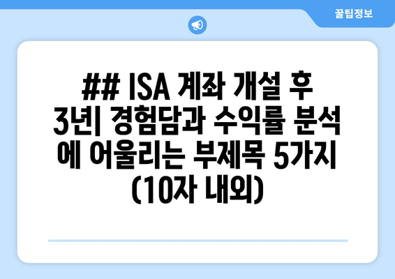 ## ISA 계좌 개설 후 3년| 경험담과 수익률 분석 에 어울리는 부제목 5가지 (10자 내외)