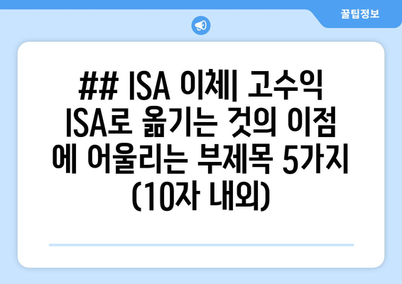 ## ISA 이체| 고수익 ISA로 옮기는 것의 이점 에 어울리는 부제목 5가지 (10자 내외)