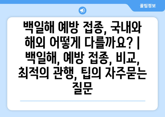 백일해 예방 접종, 국내와 해외 어떻게 다를까요? | 백일해, 예방 접종, 비교, 최적의 관행, 팁