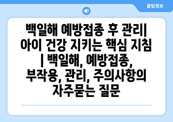 백일해 예방접종 후 관리| 아이 건강 지키는 핵심 지침 | 백일해, 예방접종, 부작용, 관리, 주의사항