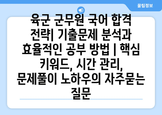 육군 군무원 국어 합격 전략| 기출문제 분석과 효율적인 공부 방법 | 핵심 키워드, 시간 관리, 문제풀이 노하우