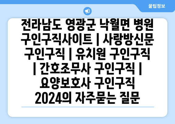 전라남도 영광군 낙월면 병원 구인구직사이트 | 사랑방신문 구인구직 | 유치원 구인구직 | 간호조무사 구인구직 | 요양보호사 구인구직 2024