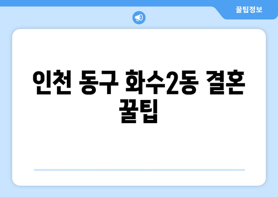 인천 동구 화수2동 결혼 꿀팁