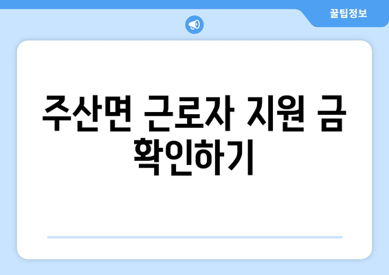 주산면 근로자 지원 금 확인하기