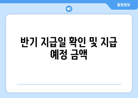 반기 지급일 확인 및 지급 예정 금액