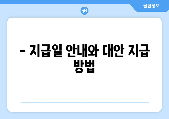 - 지급일 안내와 대안 지급 방법